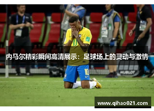 内马尔精彩瞬间高清展示：足球场上的灵动与激情