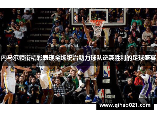 内马尔领衔精彩表现全场统治助力球队逆袭胜利的足球盛宴