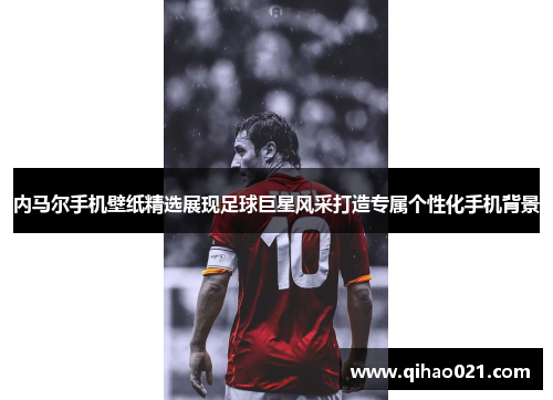 内马尔手机壁纸精选展现足球巨星风采打造专属个性化手机背景