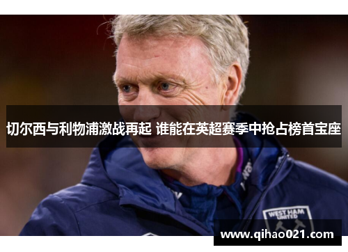 切尔西与利物浦激战再起 谁能在英超赛季中抢占榜首宝座
