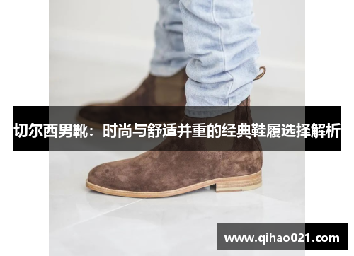 切尔西男靴：时尚与舒适并重的经典鞋履选择解析