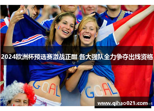 2024欧洲杯预选赛激战正酣 各大强队全力争夺出线资格
