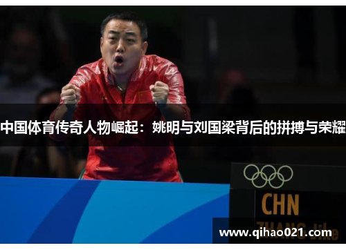 中国体育传奇人物崛起：姚明与刘国梁背后的拼搏与荣耀