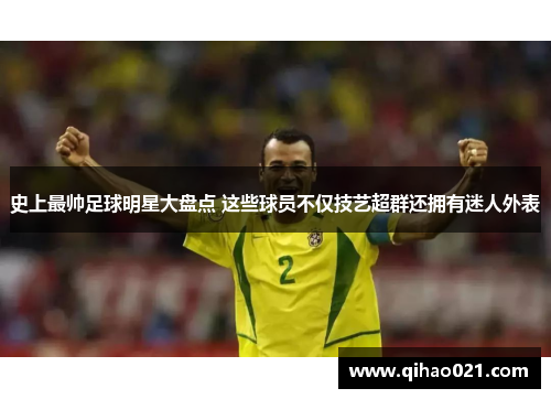 史上最帅足球明星大盘点 这些球员不仅技艺超群还拥有迷人外表