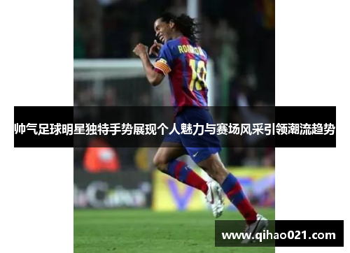 帅气足球明星独特手势展现个人魅力与赛场风采引领潮流趋势