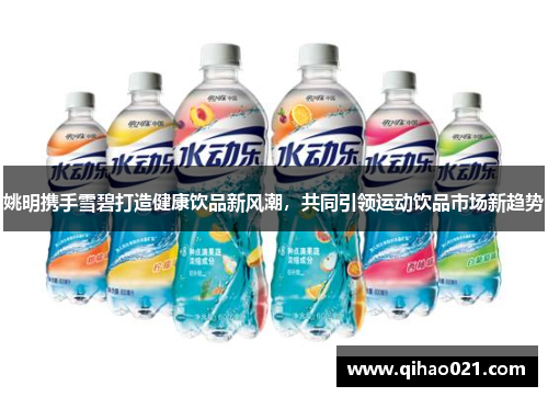 姚明携手雪碧打造健康饮品新风潮，共同引领运动饮品市场新趋势