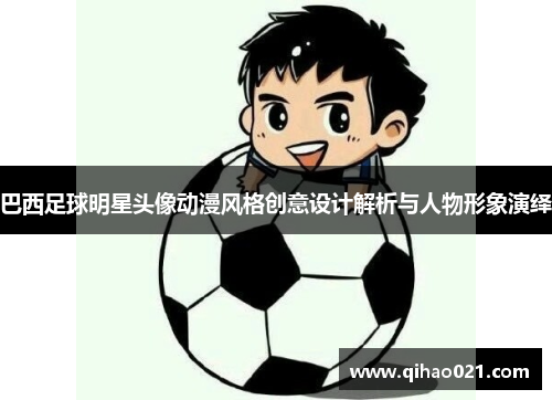 巴西足球明星头像动漫风格创意设计解析与人物形象演绎