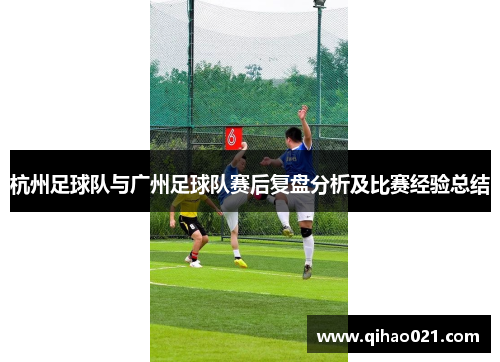 杭州足球队与广州足球队赛后复盘分析及比赛经验总结