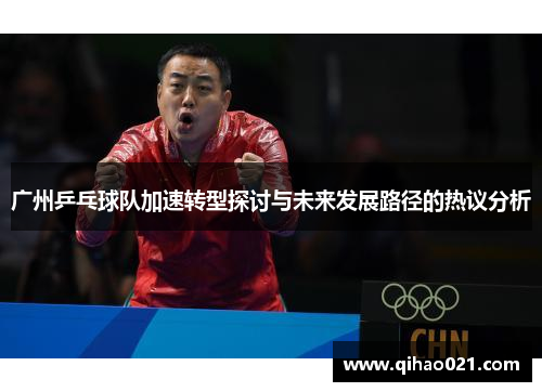 广州乒乓球队加速转型探讨与未来发展路径的热议分析
