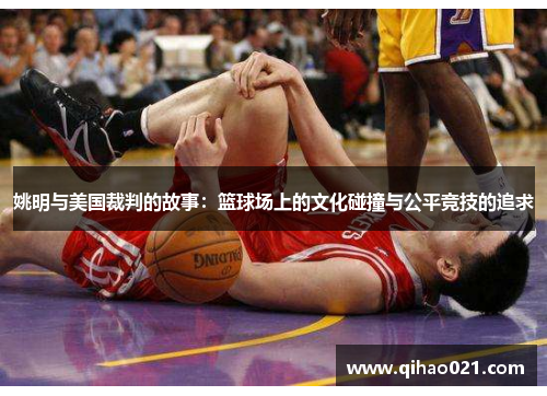 姚明与美国裁判的故事：篮球场上的文化碰撞与公平竞技的追求