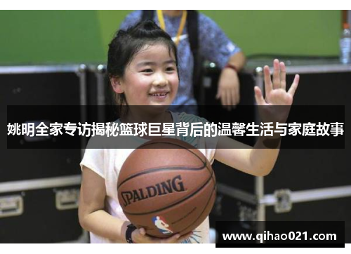 姚明全家专访揭秘篮球巨星背后的温馨生活与家庭故事