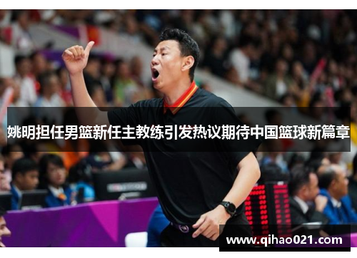 姚明担任男篮新任主教练引发热议期待中国篮球新篇章