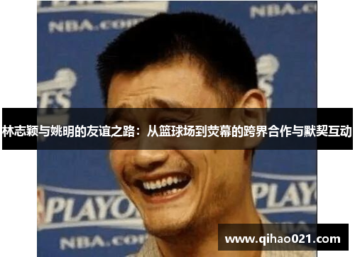 林志颖与姚明的友谊之路：从篮球场到荧幕的跨界合作与默契互动