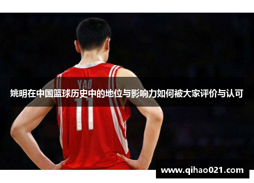姚明在中国篮球历史中的地位与影响力如何被大家评价与认可