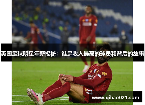 英国足球明星年薪揭秘：谁是收入最高的球员和背后的故事