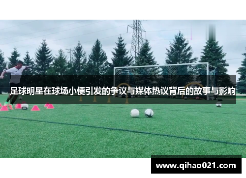 足球明星在球场小便引发的争议与媒体热议背后的故事与影响