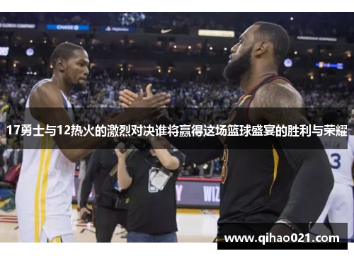 17勇士与12热火的激烈对决谁将赢得这场篮球盛宴的胜利与荣耀