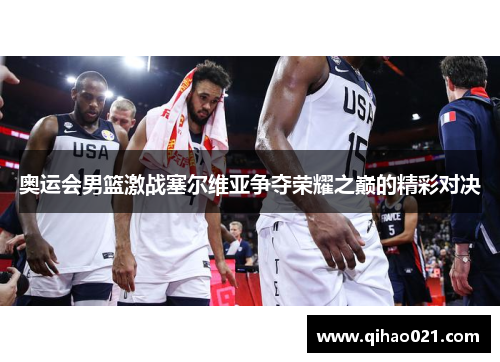 奥运会男篮激战塞尔维亚争夺荣耀之巅的精彩对决
