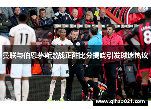 曼联与伯恩茅斯激战正酣比分揭晓引发球迷热议