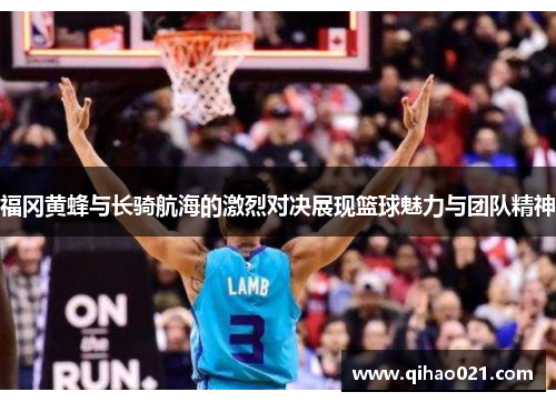 福冈黄蜂与长骑航海的激烈对决展现篮球魅力与团队精神